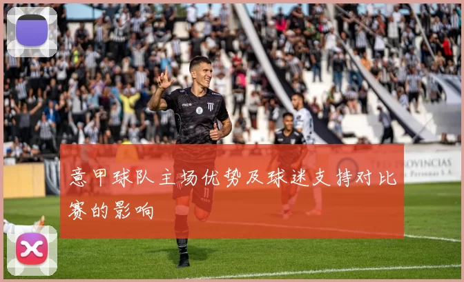 意甲球队主场优势及球迷支持对比赛的影响